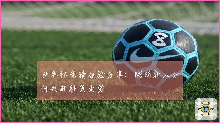 世界杯竞猜经验分享：聪明新人如何判断胜负走势