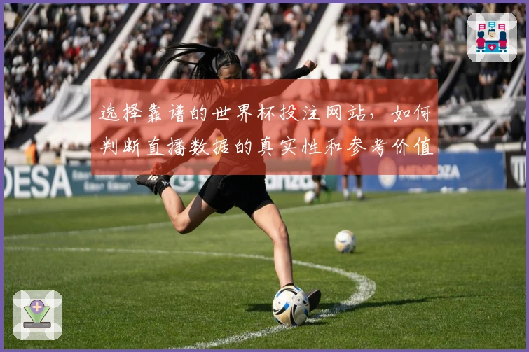 选择靠谱的世界杯投注网站，如何判断直播数据的真实性和参考价值？
