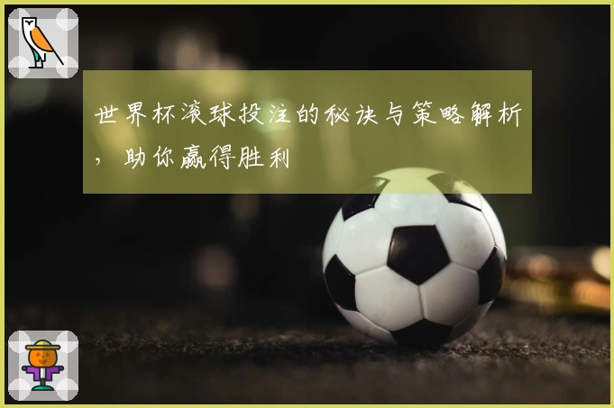 世界杯滚球投注的秘诀与策略解析，助你赢得胜利