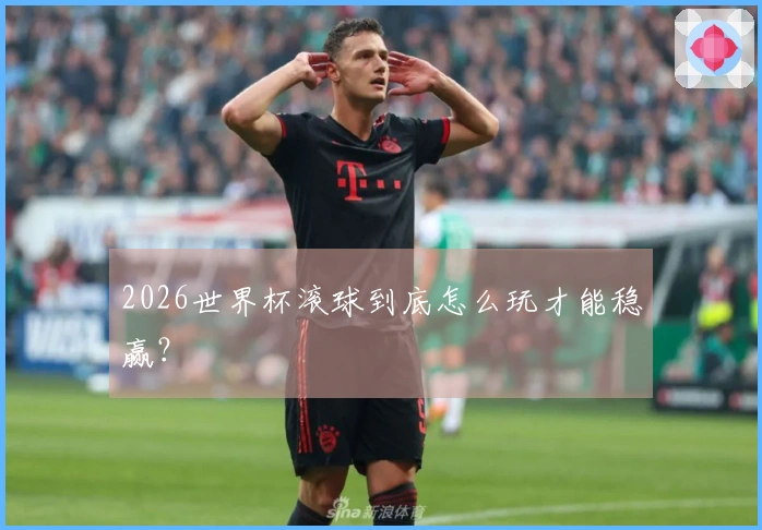 2026世界杯滚球到底怎么玩才能稳赢？