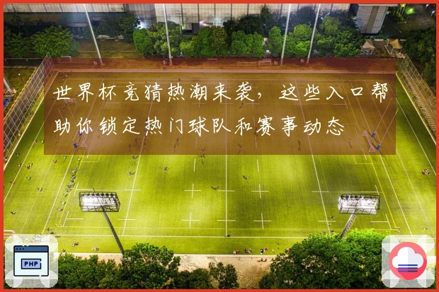 世界杯竞猜热潮来袭，这些入口帮助你锁定热门球队和赛事动态