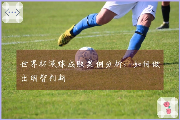 世界杯滚球成败案例分析，如何做出明智判断