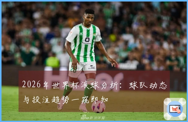 2026年世界杯滚球分析：球队动态与投注趋势一窥即知