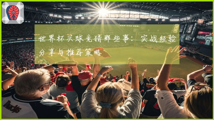 世界杯买球竞猜那些事：实战经验分享与推荐策略