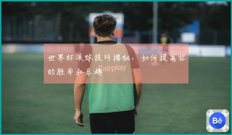 世界杯滚球技巧揭秘，如何提高你的胜率和乐趣