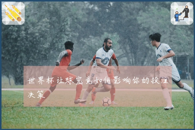 世界杯让球究竟如何影响你的投注决策
