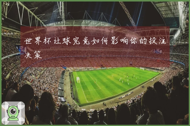 世界杯让球究竟如何影响你的投注决策