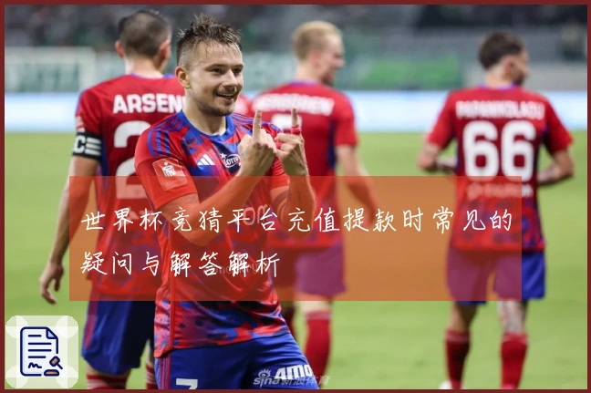 世界杯竞猜平台充值提款时常见的疑问与解答解析