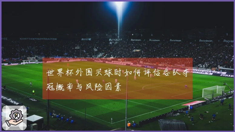 世界杯外围买球时如何评估各队夺冠概率与风险因素