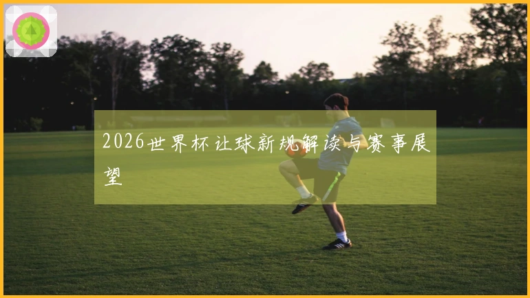 2026世界杯让球新规解读与赛事展望