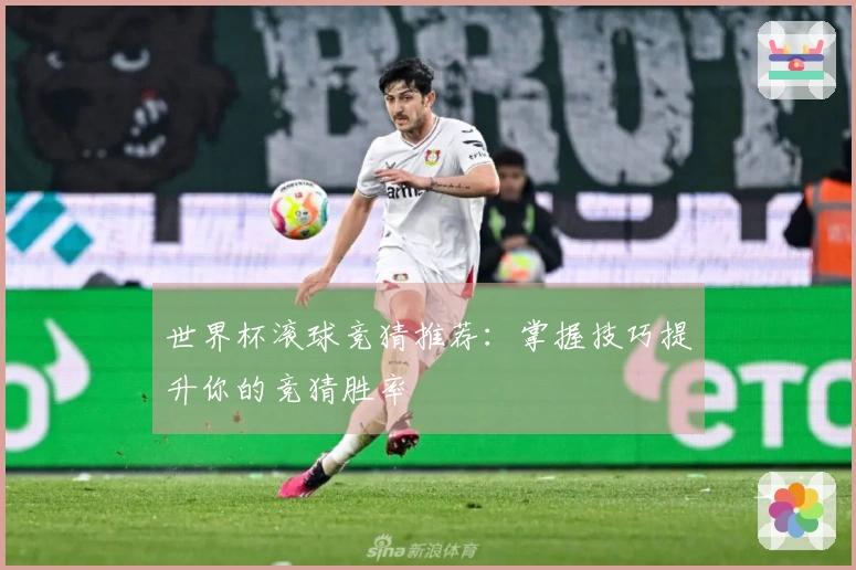 世界杯滚球竞猜推荐：掌握技巧提升你的竞猜胜率