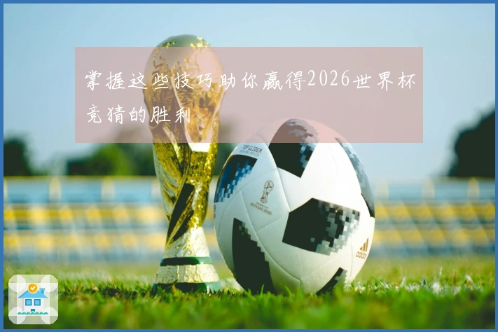 掌握这些技巧助你赢得2026世界杯竞猜的胜利