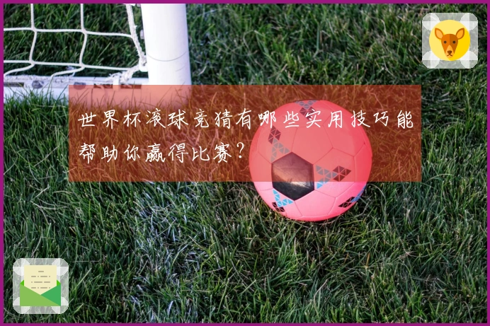 世界杯滚球竞猜有哪些实用技巧能帮助你赢得比赛？