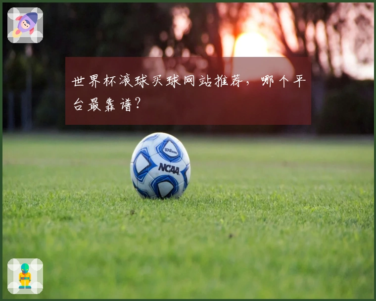 世界杯滚球买球网站推荐，哪个平台最靠谱？