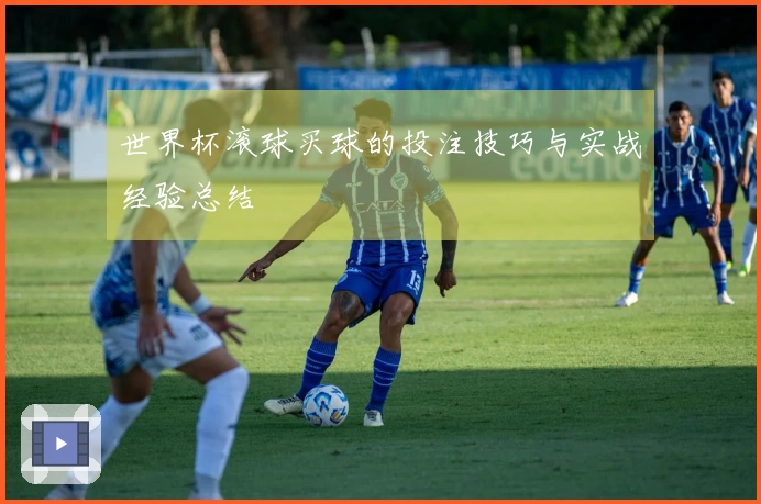 世界杯滚球买球的投注技巧与实战经验总结