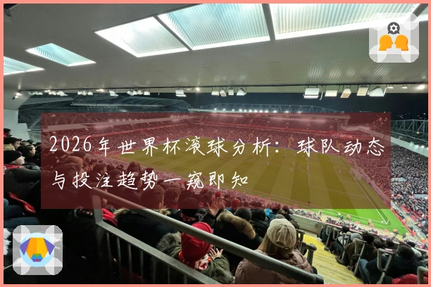 2026年世界杯滚球分析：球队动态与投注趋势一窥即知