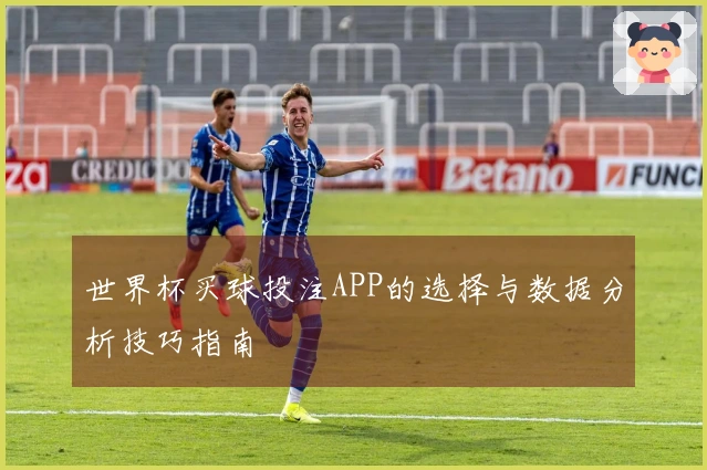 世界杯买球投注APP的选择与数据分析技巧指南