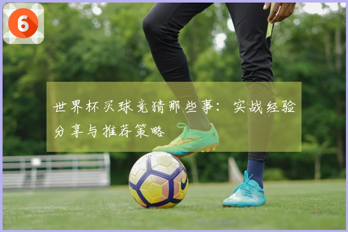 世界杯买球竞猜那些事：实战经验分享与推荐策略