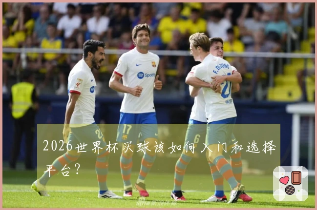 2026世界杯买球该如何入门和选择平台？