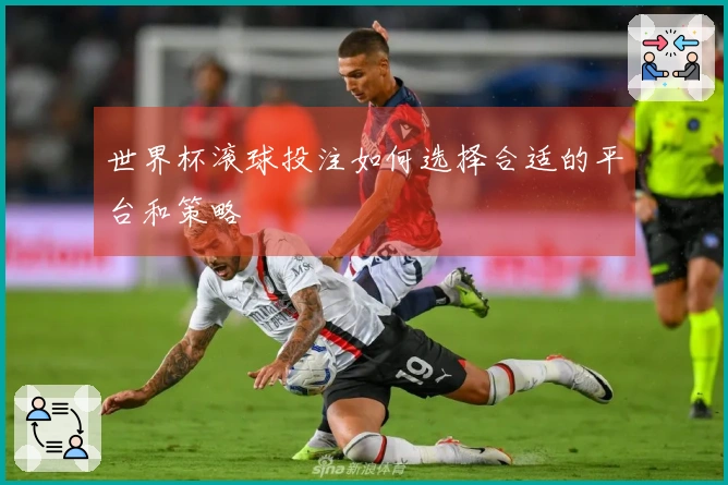 世界杯滚球投注如何选择合适的平台和策略