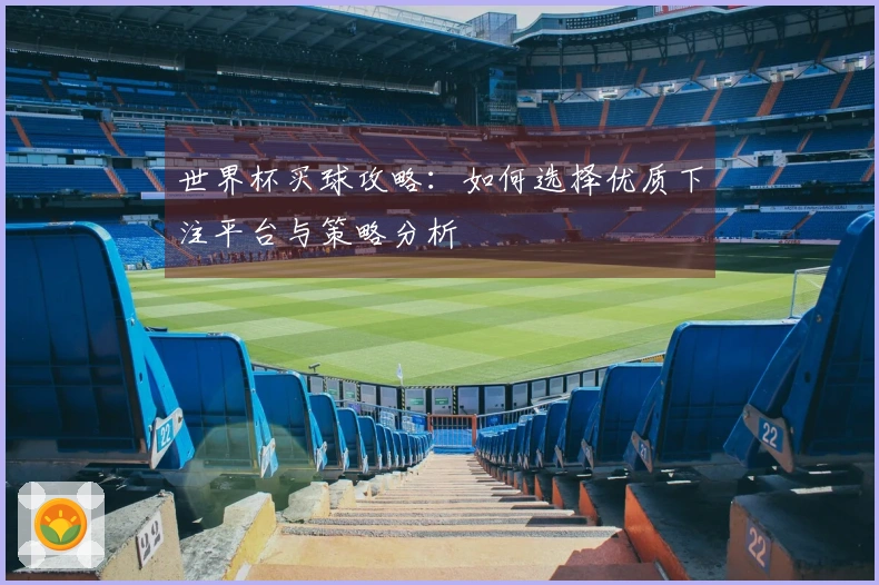 世界杯买球攻略：如何选择优质下注平台与策略分析